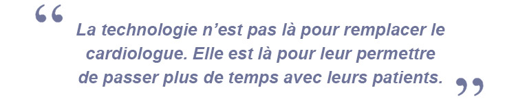 La technologie n’est pas là pour remplacer le cardiologue. Elle est là pour leur permettre de passer plus de temps avec leurs patients.