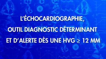 Amylose cardiaque : l’échocardiographie, outil diagnostic déterminant et d’alerte dès une HVG ≥ 12 mm !