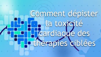 Comment dépister la toxicité cardiaque des thérapies ciblées prescrites dans le cadre de la prise en charge du mélanome 
