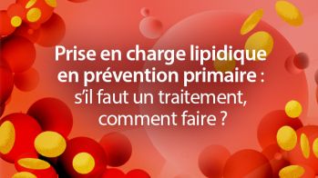 Prise en charge lipidique en prévention primaire : s’il faut un traitement, comment faire ?