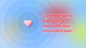 Comment faire le diagnostic de myocardite sous immunothérapies ?