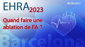EHRA 2023 : quand faire une ablation de FA ? Il n’y a pas le feu…