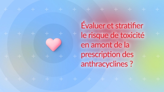 Comment évaluer et stratifier le risque de toxicité en amont de la prescription des anthracyclines ?