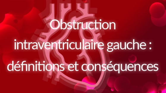 Obstruction intraventriculaire gauche : définitions et conséquences