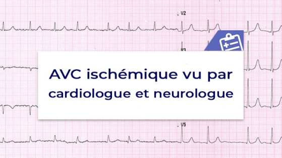 L’AVC ischémique vu par le cardiologue et par le neurologue